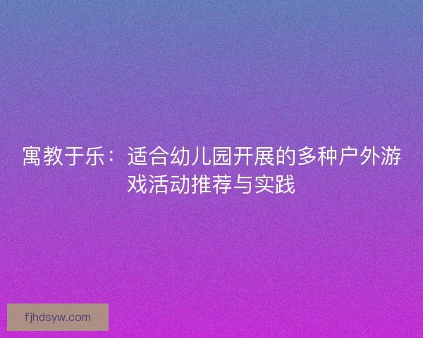 寓教于乐：适合幼儿园开展的多种户外游戏活动推荐与实践