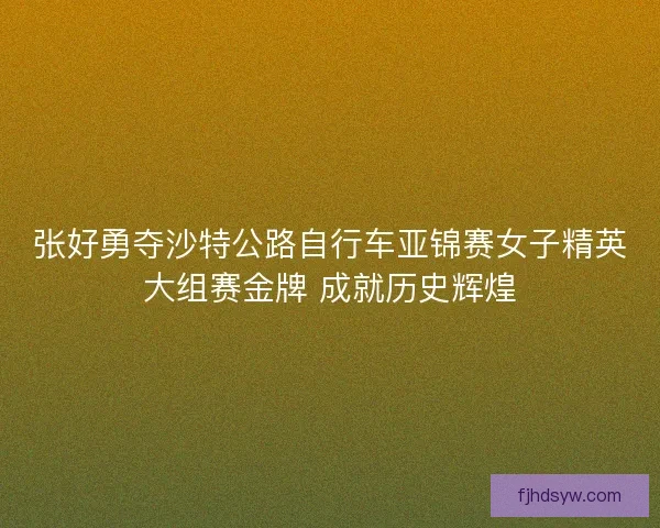 张好勇夺沙特公路自行车亚锦赛女子精英大组赛金牌 成就历史辉煌