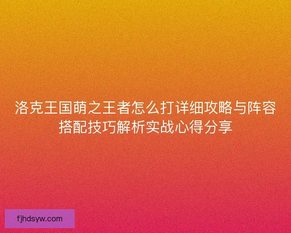 洛克王国萌之王者怎么打详细攻略与阵容搭配技巧解析实战心得分享