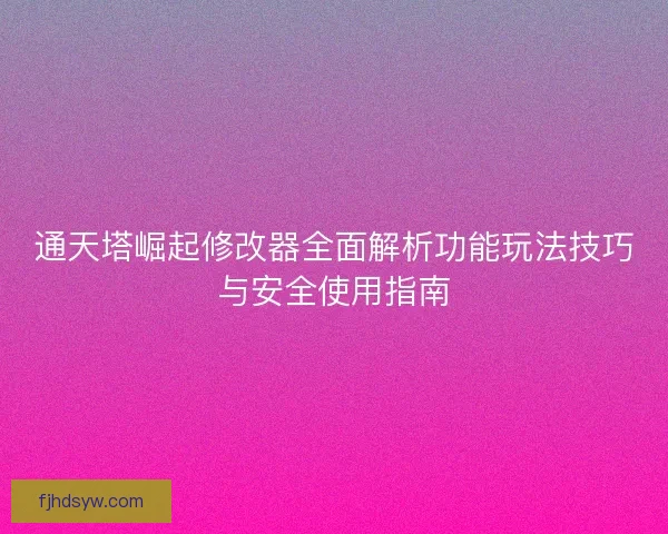 通天塔崛起修改器全面解析功能玩法技巧与安全使用指南